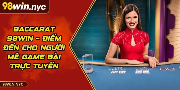 Baccarat 98Win – Điểm Đến Cho Người Mê Game Bài Trực Tuyến