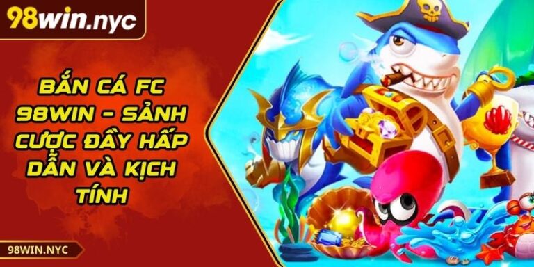 Bắn Cá FC 98Win – Sảnh Cược Đầy Hấp Dẫn Và Kịch Tính