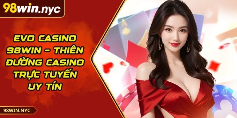 Evo Casino 98Win – Thiên Đường Casino Trực Tuyến Uy Tín