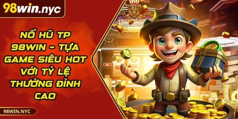 Nổ Hũ TP 98Win – Tựa Game Siêu Hot Với Tỷ Lệ Thưởng Đỉnh Cao 9 Nổ Hũ TP 98Win – Tựa Game Siêu Hot Với Tỷ Lệ Thưởng Đỉnh Cao