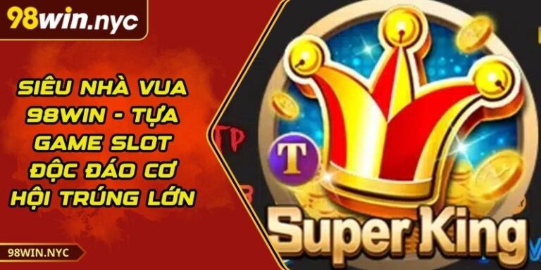 Siêu Nhà Vua 98Win - Tựa Game Slot Độc Đáo Cơ Hội Trúng lớn 5 Siêu Nhà Vua 98Win - Tựa Game Slot Độc Đáo Cơ Hội Trúng lớn
